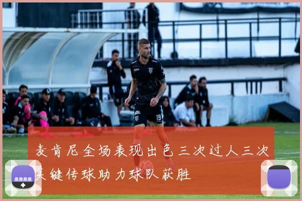 麦肯尼全场表现出色三次过人三次关键传球助力球队获胜