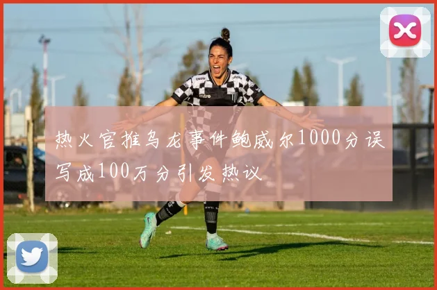 热火官推乌龙事件鲍威尔1000分误写成100万分引发热议
