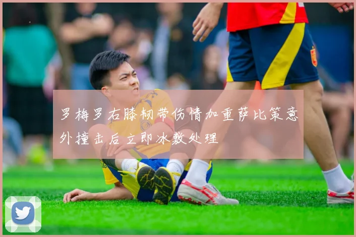 罗梅罗右膝韧带伤情加重萨比策意外撞击后立即冰敷处理