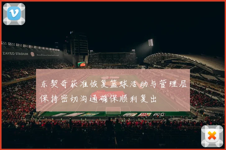 东契奇获准恢复篮球活动与管理层保持密切沟通确保顺利复出