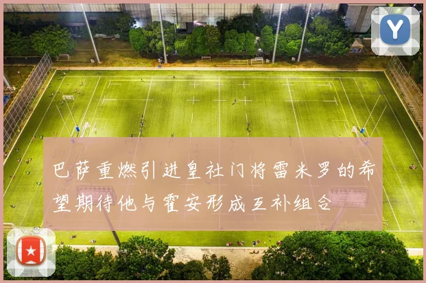 巴萨重燃引进皇社门将雷米罗的希望期待他与霍安形成互补组合