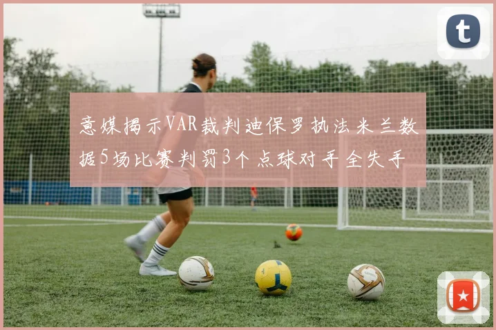 意媒揭示VAR裁判迪保罗执法米兰数据5场比赛判罚3个点球对手全失手