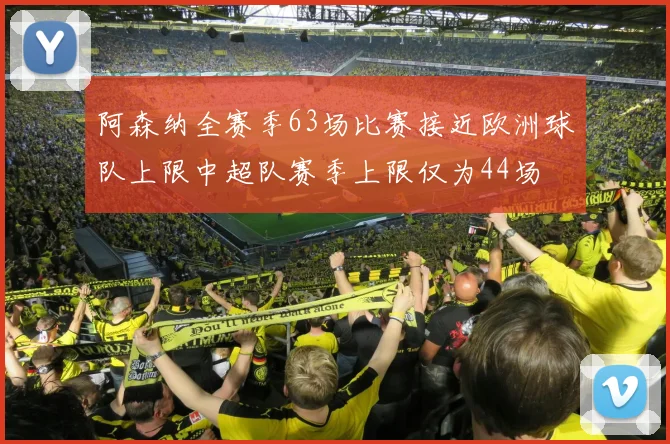 阿森纳全赛季63场比赛接近欧洲球队上限中超队赛季上限仅为44场