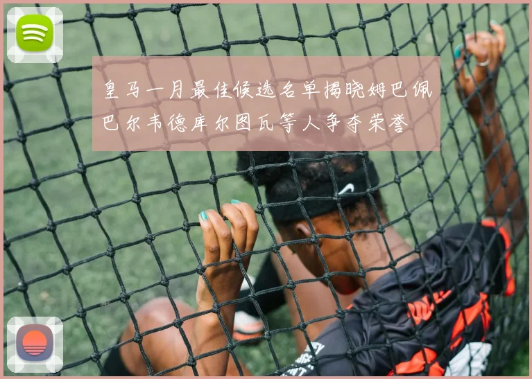 皇马一月最佳候选名单揭晓姆巴佩巴尔韦德库尔图瓦等人争夺荣誉