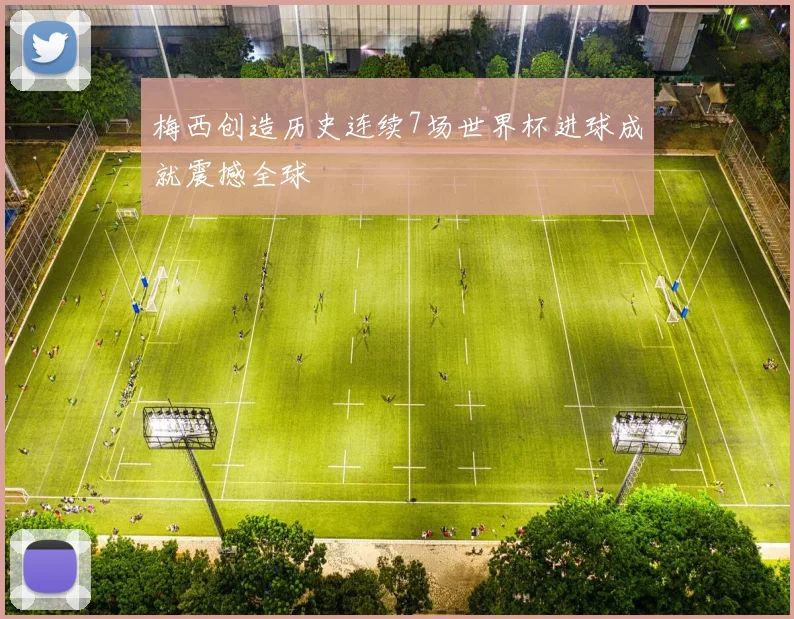 梅西创造历史连续7场世界杯进球成就震撼全球