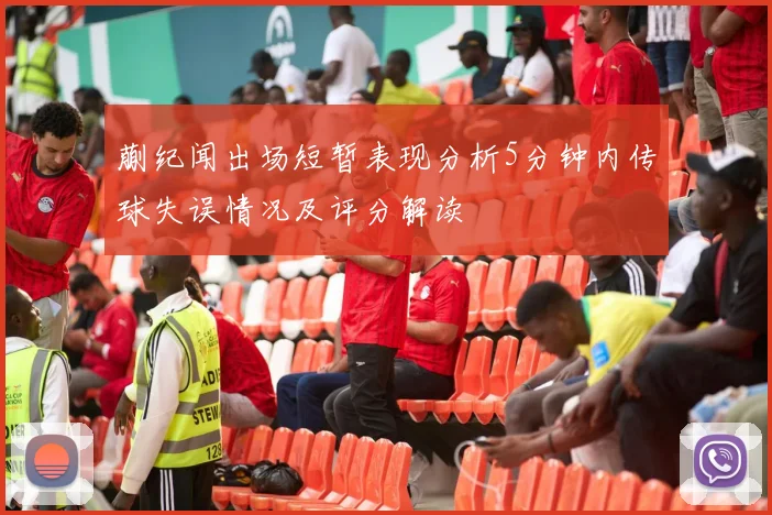 蒯纪闻出场短暂表现分析5分钟内传球失误情况及评分解读