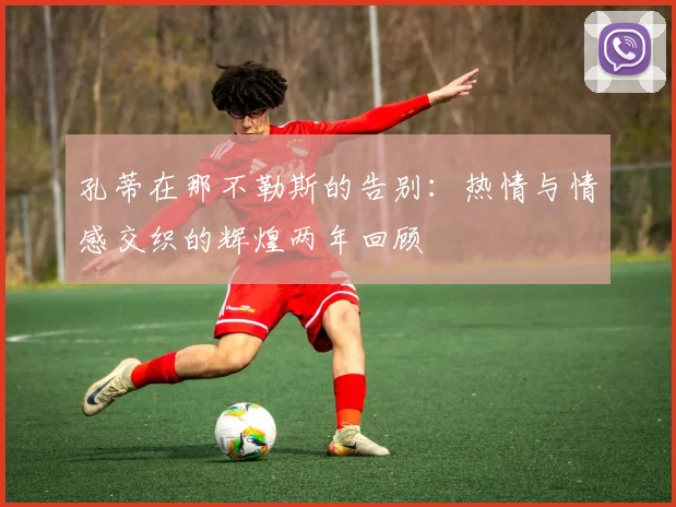 孔蒂在那不勒斯的告别：热情与情感交织的辉煌两年回顾